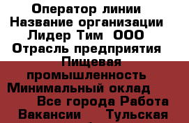 Оператор линии › Название организации ­ Лидер Тим, ООО › Отрасль предприятия ­ Пищевая промышленность › Минимальный оклад ­ 34 000 - Все города Работа » Вакансии   . Тульская обл.